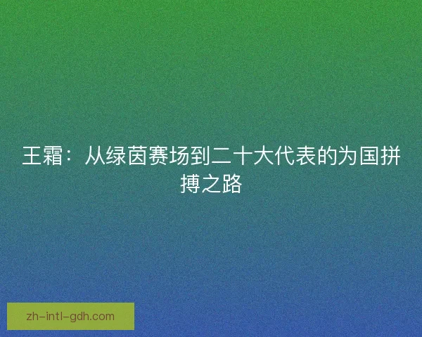 王霜：从绿茵赛场到二十大代表的为国拼搏之路