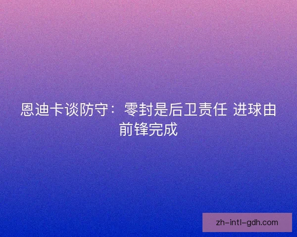 恩迪卡谈防守：零封是后卫责任 进球由前锋完成