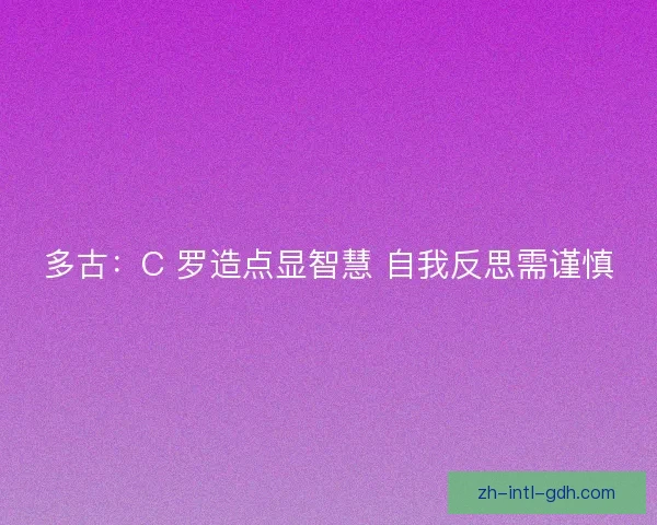 多古：C 罗造点显智慧 自我反思需谨慎