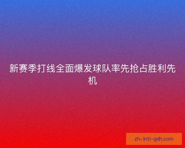 新赛季打线全面爆发球队率先抢占胜利先机