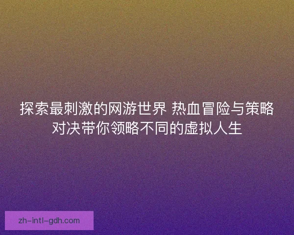 探索最刺激的网游世界 热血冒险与策略对决带你领略不同的虚拟人生